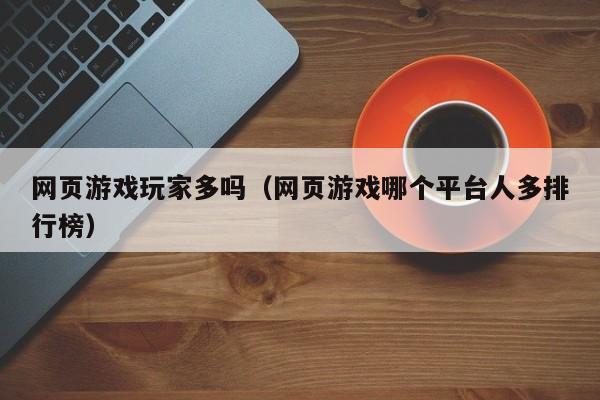 网页游戏玩家多吗（网页游戏哪个平台人多排行榜）