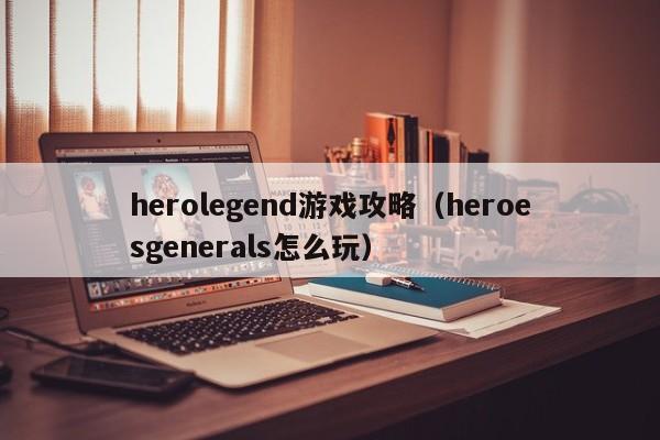 herolegend游戏攻略（heroesgenerals怎么玩）