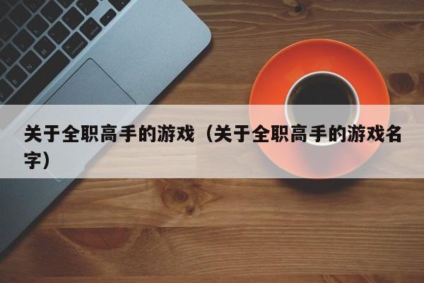 关于全职高手的游戏（关于全职高手的游戏名字）