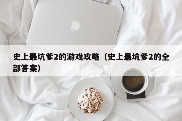 史上最坑爹2的游戏攻略（史上最坑爹2的全部答案）