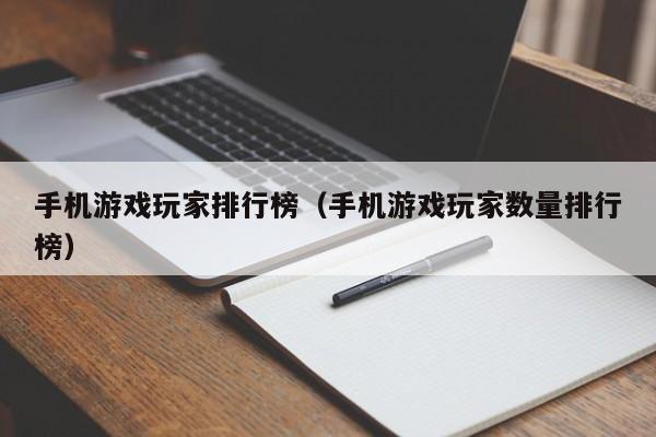 手机游戏玩家排行榜（手机游戏玩家数量排行榜）