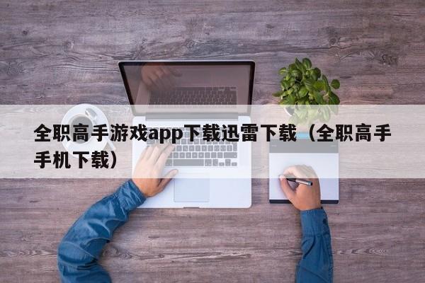 全职高手游戏app下载迅雷下载（全职高手手机下载）