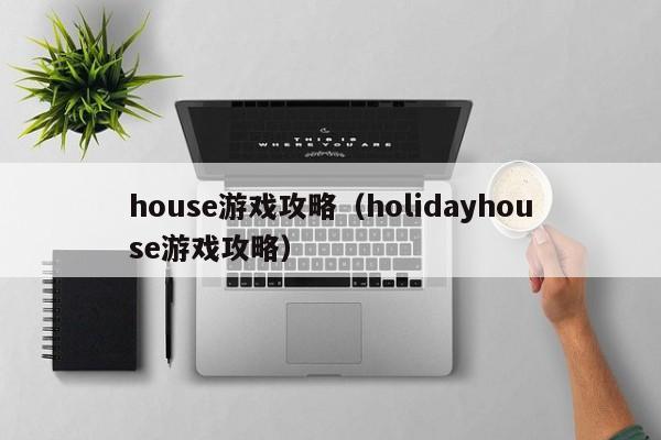 house游戏攻略（holidayhouse游戏攻略）