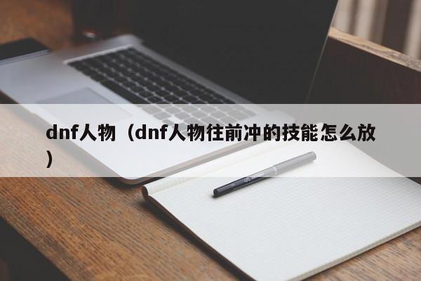 dnf人物（dnf人物往前冲的技能怎么放）