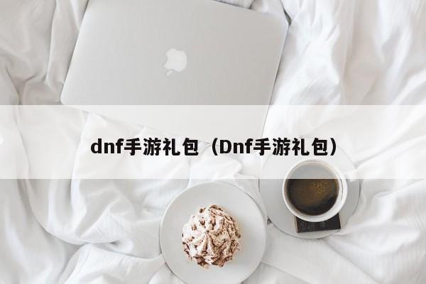 dnf手游礼包（Dnf手游礼包）