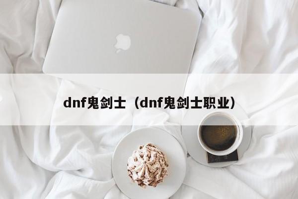 dnf鬼剑士（dnf鬼剑士职业）