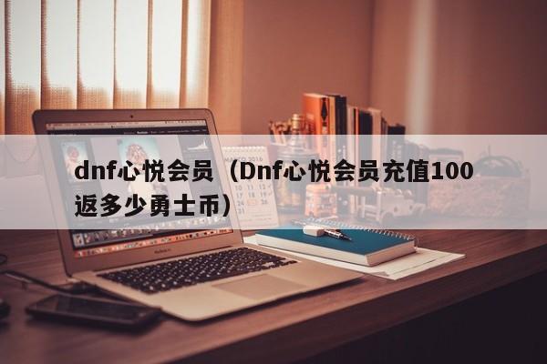 dnf心悦会员（Dnf心悦会员充值100返多少勇士币）