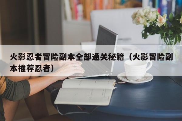 火影忍者冒险副本全部通关秘籍（火影冒险副本推荐忍者）