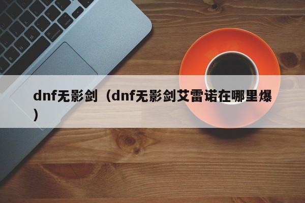 dnf无影剑（dnf无影剑艾雷诺在哪里爆）