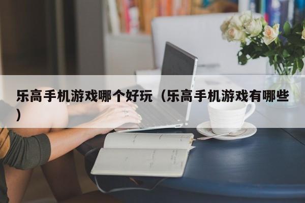 乐高手机游戏哪个好玩（乐高手机游戏有哪些）