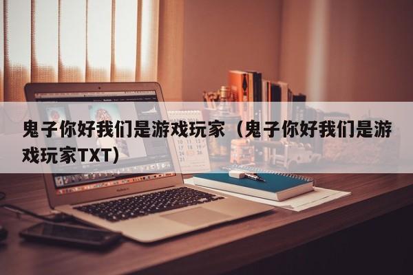 鬼子你好我们是游戏玩家（鬼子你好我们是游戏玩家TXT）