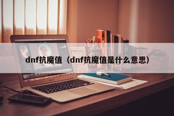 dnf抗魔值（dnf抗魔值是什么意思）