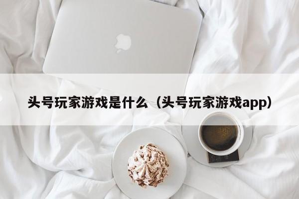 头号玩家游戏是什么（头号玩家游戏app）