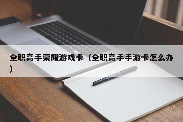 全职高手荣耀游戏卡（全职高手手游卡怎么办）