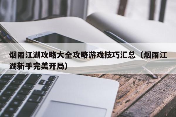 烟雨江湖攻略大全攻略游戏技巧汇总（烟雨江湖新手完美开局）