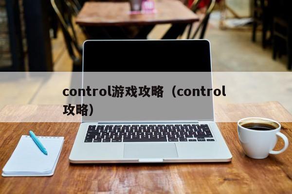 control游戏攻略（control 攻略）