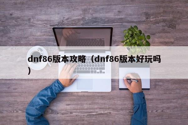 dnf86版本攻略（dnf86版本好玩吗）