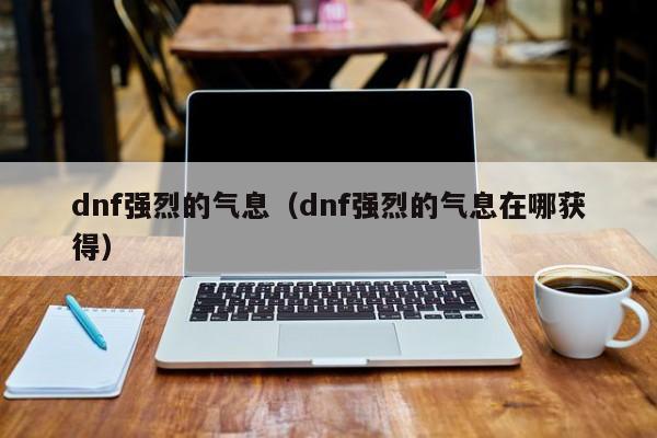 dnf强烈的气息（dnf强烈的气息在哪获得）