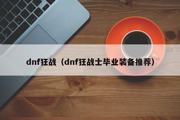 dnf狂战（dnf狂战士毕业装备推荐）