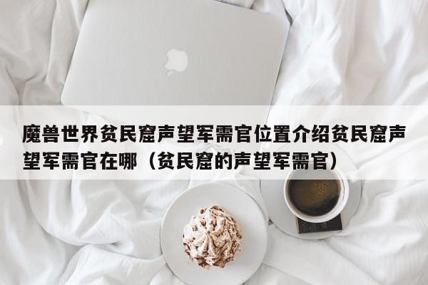 魔兽世界贫民窟声望军需官位置介绍贫民窟声望军需官在哪（贫民窟的声望军需官）