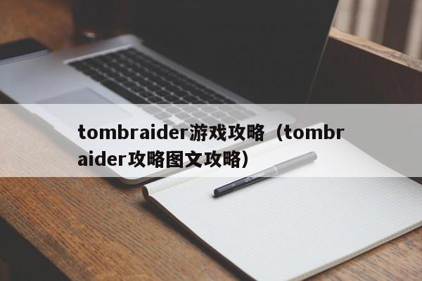 tombraider游戏攻略（tombraider攻略图文攻略）