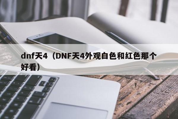 dnf天4（DNF天4外观白色和红色那个好看）