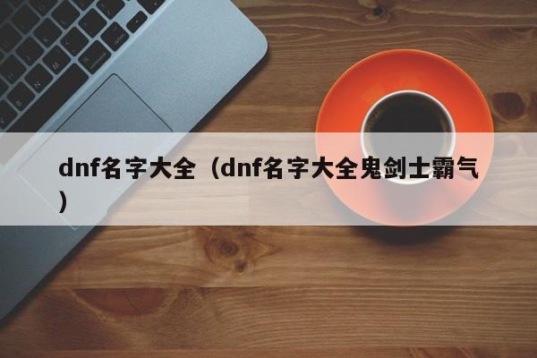 dnf名字大全（dnf名字大全鬼剑士霸气）