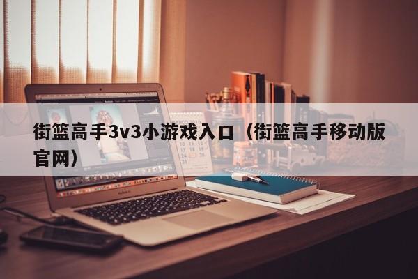 街篮高手3v3小游戏入口（街篮高手移动版官网）