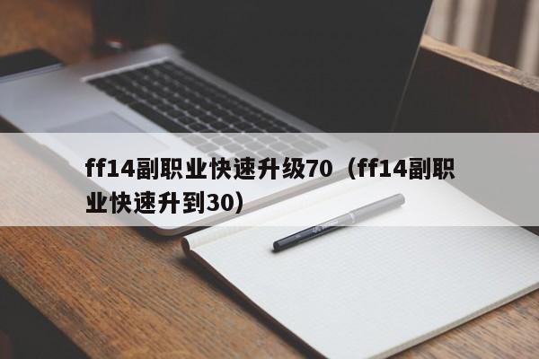 ff14副职业快速升级70（ff14副职业快速升到30）