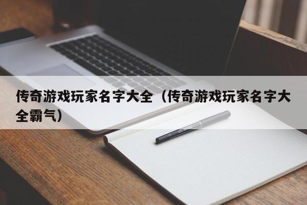 传奇游戏玩家名字大全（传奇游戏玩家名字大全霸气）